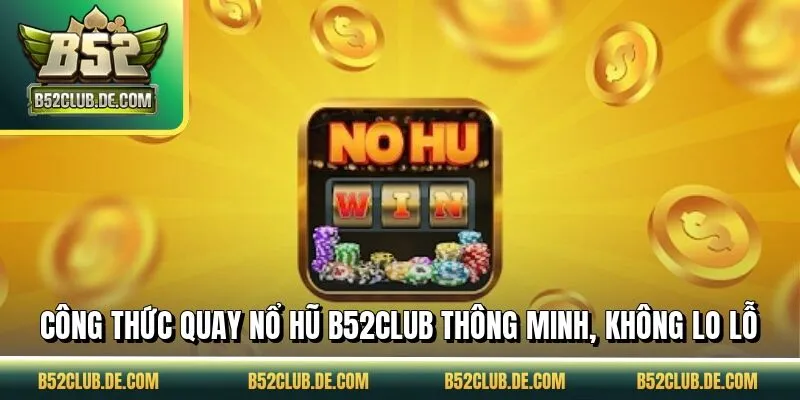 Công thức quay nổ hũ B52CLUB thông minh, không lo lỗ