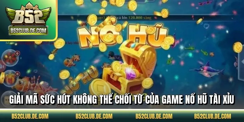 Giải mã sức hút không thể chối từ của game nổ hũ tài xỉu