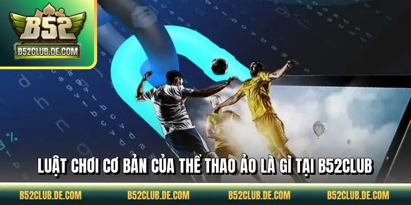 Luật chơi cơ bản của thể thao ảo là gì tại B52CLUB