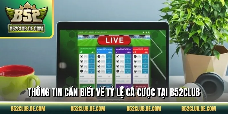 Thông tin cần biết về tỷ lệ cá cược tại B52CLUB