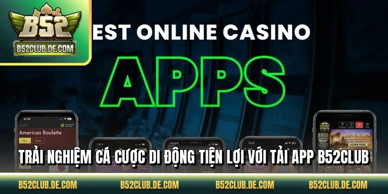 Trải nghiệm cá cược di động tiện lợi với tải app B52CLUB
